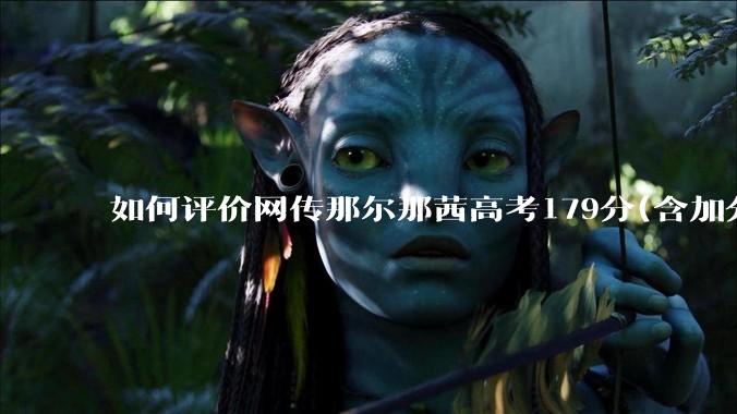 如何评价网传那尔那茜高考179分(含加分)考入上海戏剧学院***？